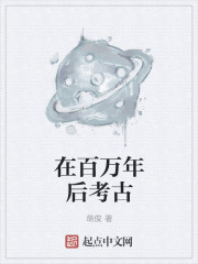 小说：在百万年后考古，作者：萌俊