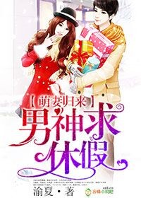 小说：萌妻归来，男神求休假，作者：渝夏