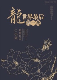 小说：世界最后的一条龙，作者：小斋