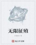 小说：无限征殖，作者：幻想越光