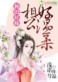 小说：种田好嫁，相公好温柔，作者：浅诺兮