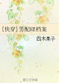 小说：[快穿]男配HE档案，作者：四木果子