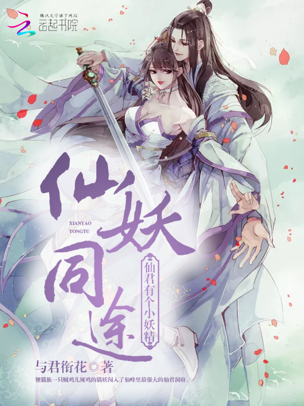 小说：仙妖同途：仙君有个小妖精，作者：与君衔花