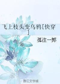 小说：飞上枝头变乌鸦[快穿]，作者：孤注一掷