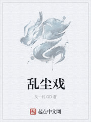 小说：乱尘戏，作者：又一村.QD