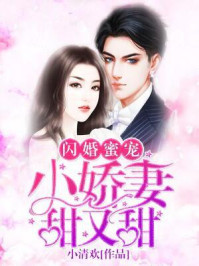 小说：闪婚蜜宠：小娇妻，甜又甜，作者：小清欢