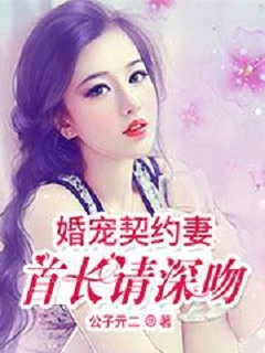 小说：婚宠契约妻:首长请深吻，作者：公子亓二