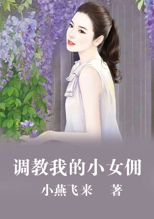 小说：调教我的小女佣，作者：小燕飞来