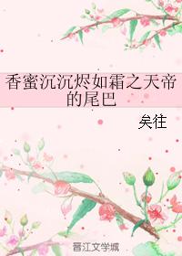 小说：香蜜沉沉烬如霜之天帝的尾巴，作者：矣往