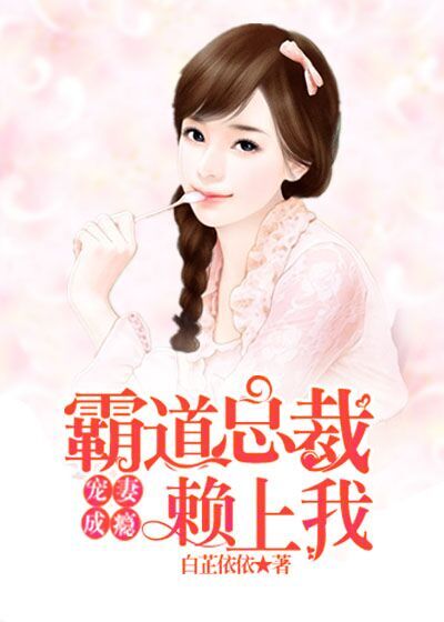 小说：宠妻成瘾：霸道总裁赖上我，作者：白芷依依