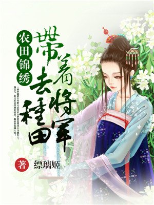 小说：农田锦绣：带着将军去种田，作者：缥璃姬