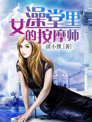 小说：女澡堂里的按摩师，作者：涩小狸