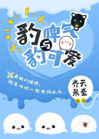 小说：豹脾气与豹可爱[星际]，作者：齐天呆圣