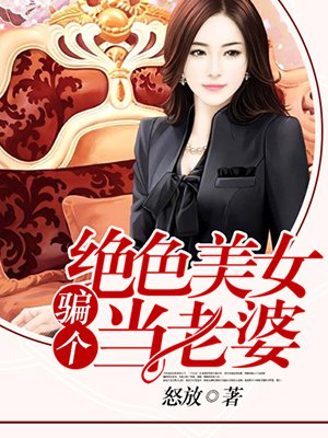 小说：骗个绝色美女当老婆，作者：怒放