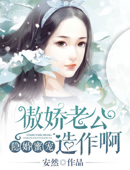 小说：隐婚蜜宠：傲娇老公，造作啊，作者：安然