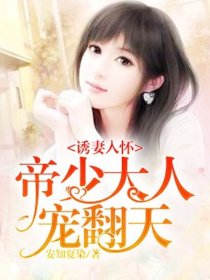 小说：诱妻入怀：帝少大人宠翻天，作者：安知夏染