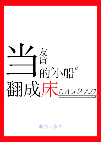 小说：当友谊的小船翻成床，作者：非拆