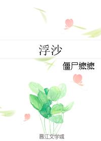 小说：浮沙，作者：僵尸嬷嬷