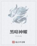 小说：黑暗神耀，作者：平少爷