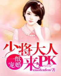 小说：一纸宠婚：少将大人来PK，作者：xiaofenfen