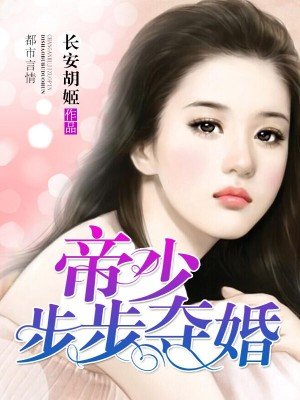 小说：帝少步步夺婚，作者：长安胡姬