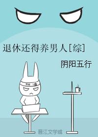 小说：退休还得养男人[综]，作者：阴阳五行