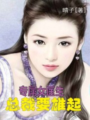 小说：专属女医生：总裁要雄起，作者：晴子