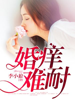 小说：婚痒难耐，作者：李小狼