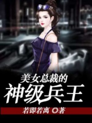 小说：美女总裁的神级兵王，作者：若即若离