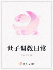 小说：世子调教日常，作者：朱衣公子