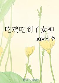 小说：吃鸡吃到了女神，作者：顾家七爷