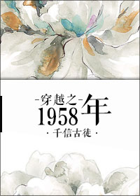 小说：穿越之1958年，作者：千信古途