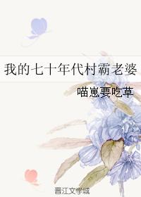 小说：我的七十年代村霸老婆，作者：喵崽要吃草