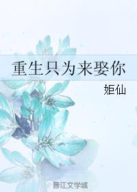 小说：重生只为来娶你，作者：姖仙